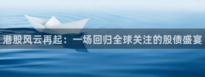 超凡国际官网：港股风云再起：一场回归全球关注的股债盛宴