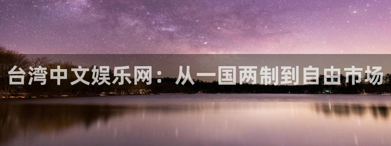 超凡国际下载app：台湾中文娱乐网：从一国两制到自由市场