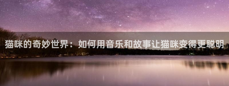 超凡国际下载：猫咪的奇妙世界：如何用音乐和故事让猫咪变得更聪明