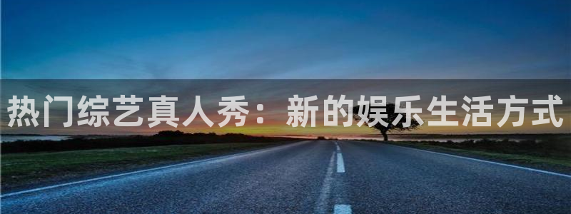 超凡国际：热门综艺真人秀：新的娱乐生活方式