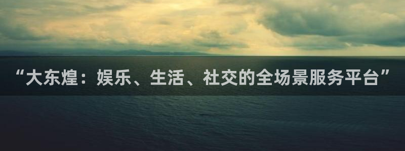 超凡国际：“大东煌：娱乐、生活、社交的全场景服务平台”